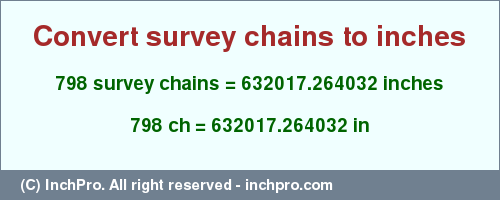 Result converting 798 survey chains to inches = 632017.264032 inches