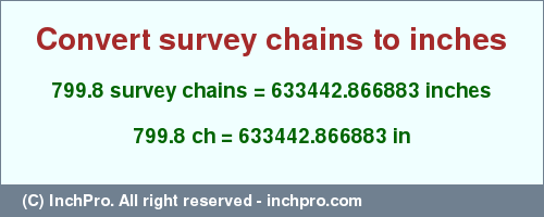 Result converting 799.8 survey chains to inches = 633442.866883 inches