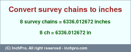 Result converting 8 survey chains to inches = 6336.012672 inches