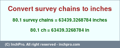 Result converting 80.1 survey chains to inches = 63439.3268784 inches