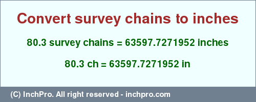 Result converting 80.3 survey chains to inches = 63597.7271952 inches