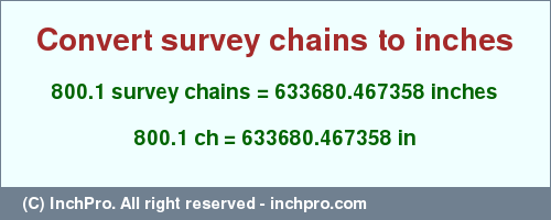 Result converting 800.1 survey chains to inches = 633680.467358 inches