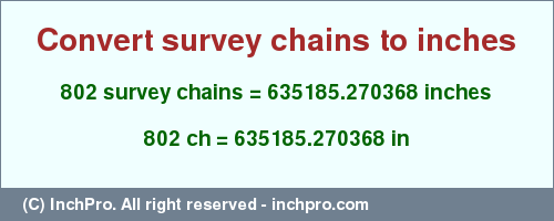 Result converting 802 survey chains to inches = 635185.270368 inches