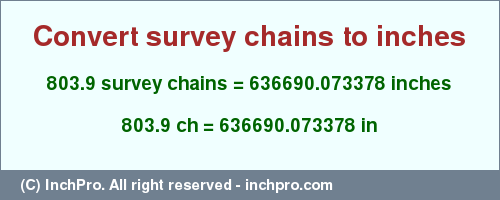 Result converting 803.9 survey chains to inches = 636690.073378 inches