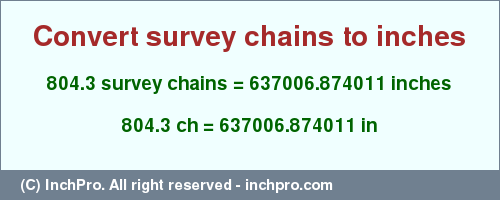 Result converting 804.3 survey chains to inches = 637006.874011 inches