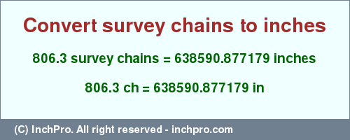Result converting 806.3 survey chains to inches = 638590.877179 inches