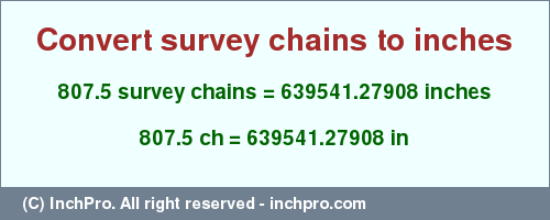 Result converting 807.5 survey chains to inches = 639541.27908 inches
