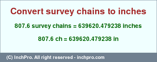 Result converting 807.6 survey chains to inches = 639620.479238 inches