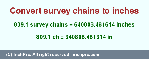 Result converting 809.1 survey chains to inches = 640808.481614 inches
