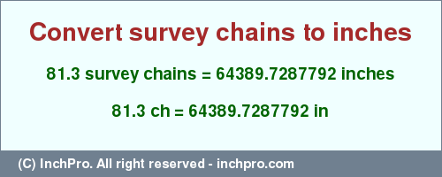 Result converting 81.3 survey chains to inches = 64389.7287792 inches