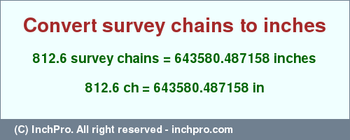 Result converting 812.6 survey chains to inches = 643580.487158 inches