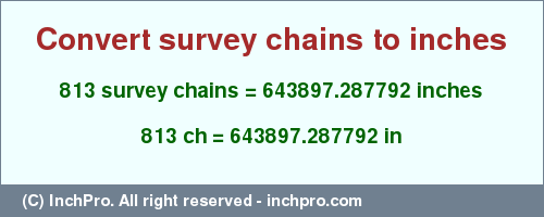 Result converting 813 survey chains to inches = 643897.287792 inches