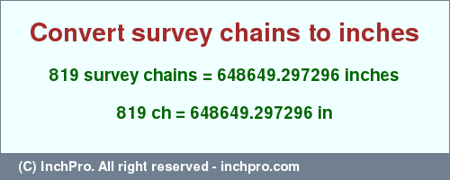 Result converting 819 survey chains to inches = 648649.297296 inches