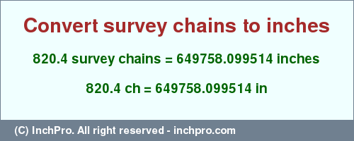 Result converting 820.4 survey chains to inches = 649758.099514 inches
