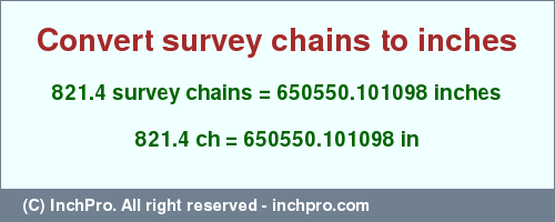 Result converting 821.4 survey chains to inches = 650550.101098 inches