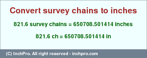 Result converting 821.6 survey chains to inches = 650708.501414 inches