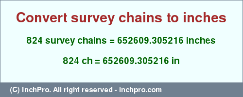 Result converting 824 survey chains to inches = 652609.305216 inches