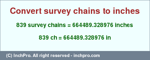 Result converting 839 survey chains to inches = 664489.328976 inches