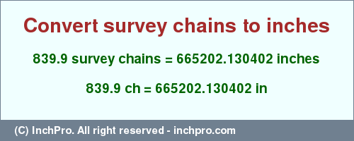 Result converting 839.9 survey chains to inches = 665202.130402 inches