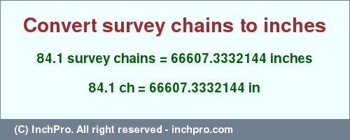 Result converting 84.1 survey chains to inches = 66607.3332144 inches