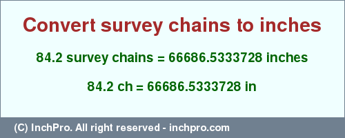 Result converting 84.2 survey chains to inches = 66686.5333728 inches