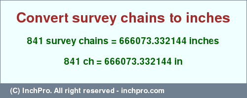 Result converting 841 survey chains to inches = 666073.332144 inches