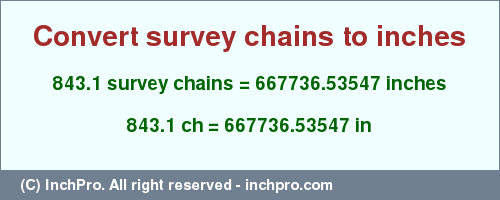 Result converting 843.1 survey chains to inches = 667736.53547 inches