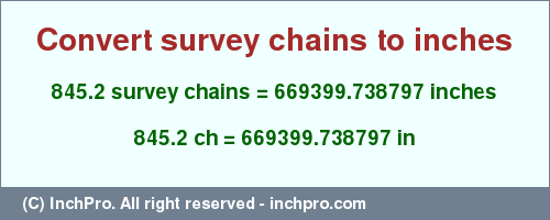 Result converting 845.2 survey chains to inches = 669399.738797 inches