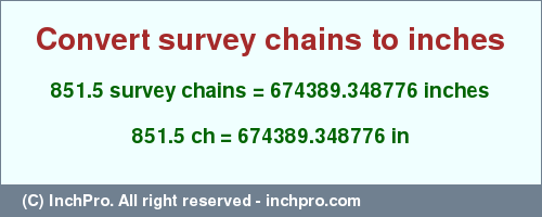 Result converting 851.5 survey chains to inches = 674389.348776 inches