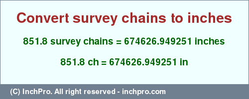 Result converting 851.8 survey chains to inches = 674626.949251 inches
