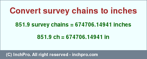 Result converting 851.9 survey chains to inches = 674706.14941 inches