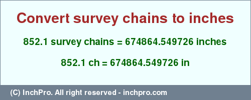 Result converting 852.1 survey chains to inches = 674864.549726 inches