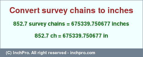 Result converting 852.7 survey chains to inches = 675339.750677 inches