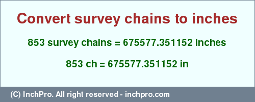 Result converting 853 survey chains to inches = 675577.351152 inches