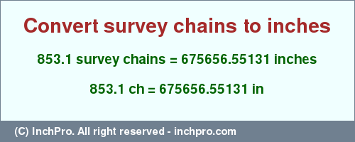 Result converting 853.1 survey chains to inches = 675656.55131 inches