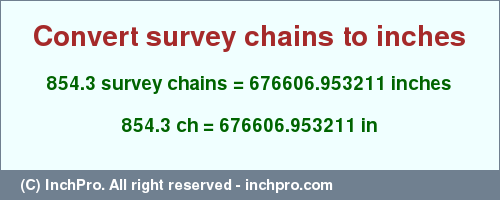 Result converting 854.3 survey chains to inches = 676606.953211 inches