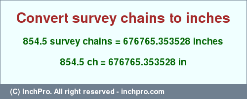 Result converting 854.5 survey chains to inches = 676765.353528 inches