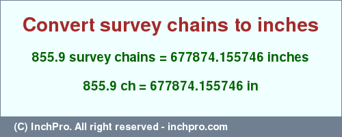 Result converting 855.9 survey chains to inches = 677874.155746 inches