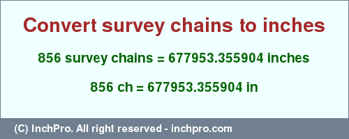 Result converting 856 survey chains to inches = 677953.355904 inches