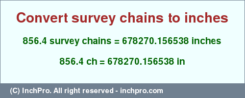 Result converting 856.4 survey chains to inches = 678270.156538 inches
