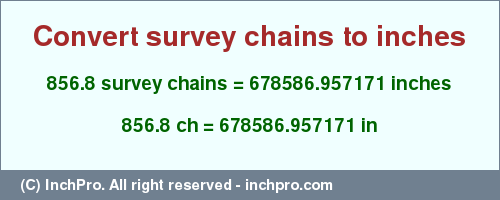Result converting 856.8 survey chains to inches = 678586.957171 inches