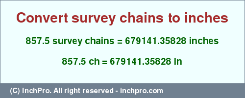 Result converting 857.5 survey chains to inches = 679141.35828 inches