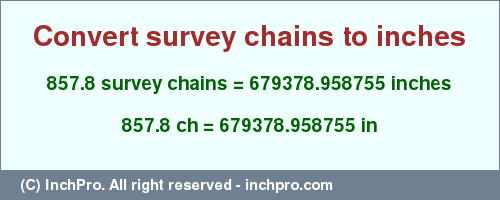 Result converting 857.8 survey chains to inches = 679378.958755 inches