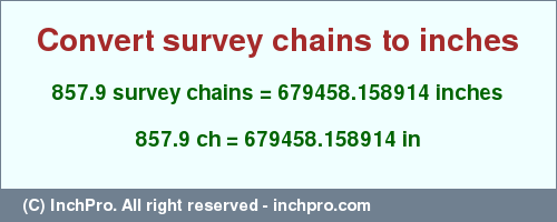 Result converting 857.9 survey chains to inches = 679458.158914 inches