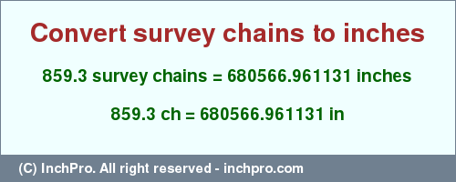 Result converting 859.3 survey chains to inches = 680566.961131 inches