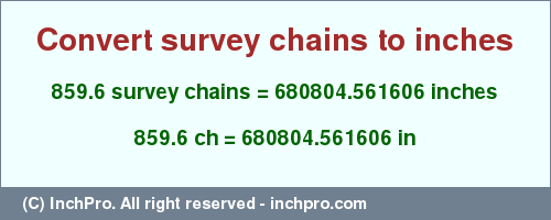 Result converting 859.6 survey chains to inches = 680804.561606 inches