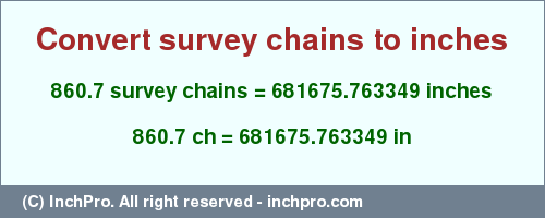 Result converting 860.7 survey chains to inches = 681675.763349 inches