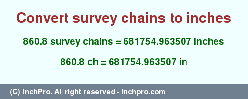 Result converting 860.8 survey chains to inches = 681754.963507 inches