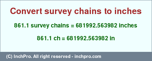 Result converting 861.1 survey chains to inches = 681992.563982 inches