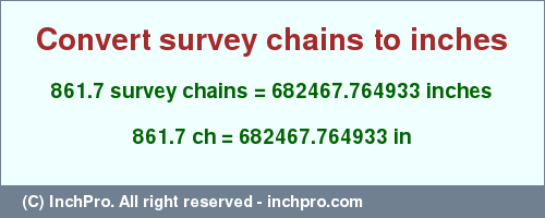 Result converting 861.7 survey chains to inches = 682467.764933 inches